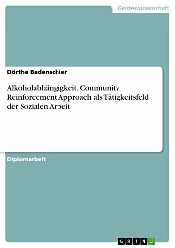 Badenschier, DÃ¶rthe AlkoholabhÃ¤ngigkeit. Community Reinforcement Approach als TÃ¤tigkeitsfeld der Sozialen Arbeit: Diplomarbeit