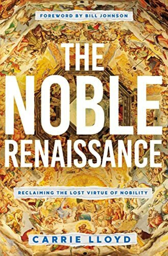 Bill Johnson The Noble Renaissance: Reclaiming the Lost Virtue of Nobility