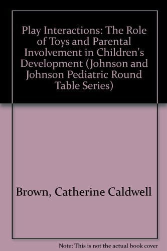 Brown, Catherine Caldwell Play Interactions: The Role of Toys and Parental Involvement in Children's Development (JOHNSON AND JOHNSON PEDIATRIC ROUND TABLE SERIES)
