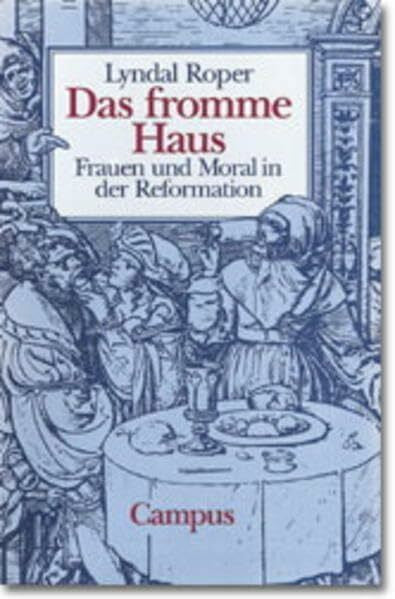 Kaiser, Wolfgang Das fromme Haus: Frauen und Moral in der Reformation