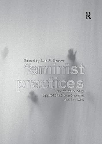 Brown, Lori A. Feminist Practices: Interdisciplinary Approaches to Women in Architecture