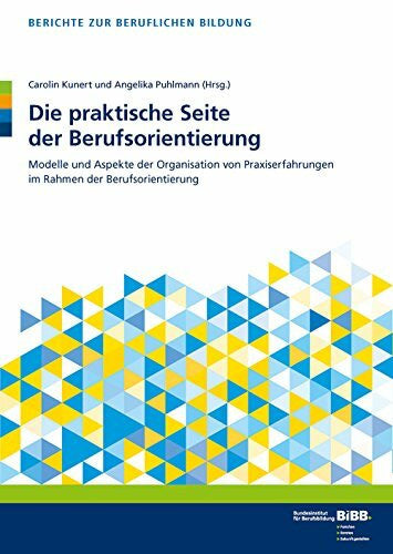 BIBB Bundesinstitut für Berufsbildung Die praktische Seite der Berufsorientierung: Modelle und Aspekte der Organisation von Praxiserfahrungen im Rahmen der Berufsorientierung (Berichte zur beruflichen Bildung)