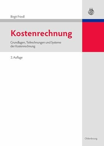 Friedl, Birgit Kostenrechnung: Grundlagen, Teilrechnungen und Systeme der Kostenrechnung (Lehr- und Handbücher der Betriebswirtschaftslehre)