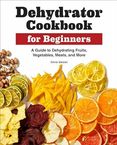 Dalziel, Chris Dehydrator Cookbook for Beginners: A Guide to Dehydrating Fruits, Vegetables, Meats, and More