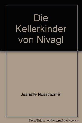 Nussbaumer, Jeanette Die Kellerkinder von Nivagl: Die Geschichte einer Jugend
