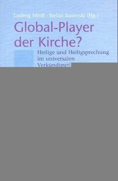 Samerski, Stefan Global-Player der Kirche?: Heilige und Heiligsprechung im universalen Verkündigungsauftrag