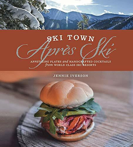 Iverson, Jennie Ski Town Apres Ski: Appetizing Plates and Handcrafted Cocktails from World Class Ski Resorts