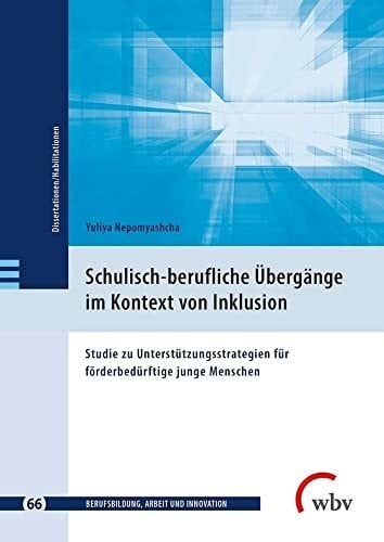 Jenewein, Klaus Schulisch-berufliche Übergänge im Kontext von Inklusion: Studie zu Unterstützungsstrategien für förderbedürftige junge Menschen (Berufsbildung, Arbeit ... - Dissertationen und Habilitationen)