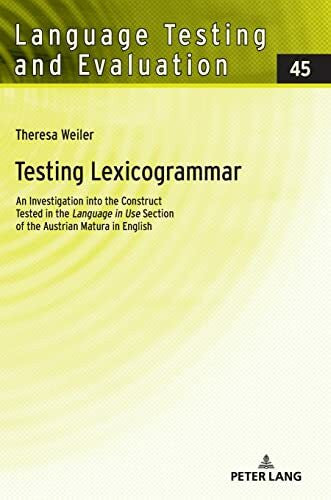 Weiler Testing Lexicogrammar: An Investigation into the Construct Tested in the 'Language in Use' Section of the Austrian Matura in English (Language Testing and Evaluation, Band 45)