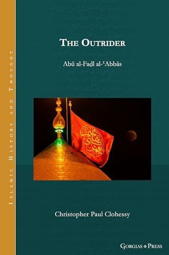 Clohessy, Christopher Paul The Outrider: Abu al-Fadl al-'Abbas (Islamic History and Thought)
