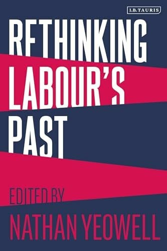 Yeowell, Nathan Rethinking Labour's Past: Rethinking the History of the Labour Party