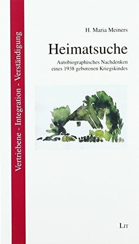H. Maria Meiners Heimatsuche: Autobiographisches Nachdenken eines 1938 geborenen Kriegskindes