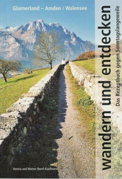 Beerli-Kaufmann, Werner Wandern und entdecken Glarnerland-Amden-Walensee. Das Rezeptbuch gegen Sonntagslangweile