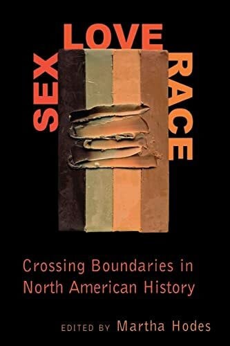 Hodes, Martha Elizabeth Sex, Love, Race: Crossing Boundaries in North American History