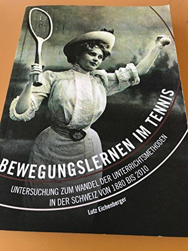 lutz eichenberger Bewegungslernen im Tennis. Untersuchung zum Wandel der Unterrichtsmethoden in der Schweiz von 1880 bis 2010