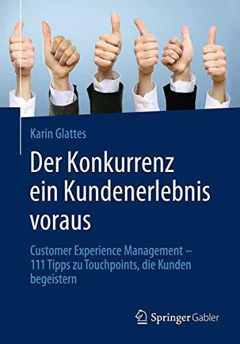 Glattes, Karin Der Konkurrenz ein Kundenerlebnis voraus: Customer Experience Management – 111 Tipps zu Touchpoints, die Kunden begeistern