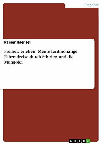Haensel, Rainer Freiheit erleben! Meine fünfmonatige Fahrradreise durch Sibirien und die Mongolei
