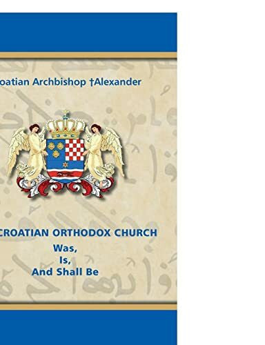â Alexander, Croatian Archbishop THE CROATIAN ORTHODOX CHURCH Was, Is, And Shall Be
