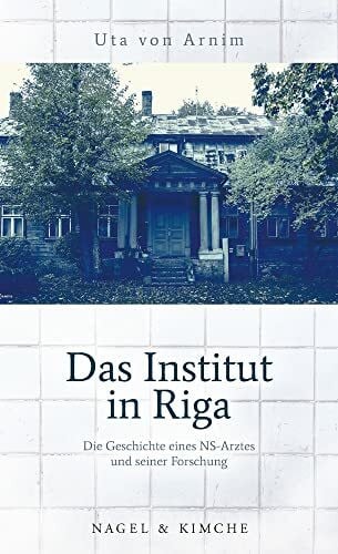 Arnim, Uta von Das Institut in Riga: Die Geschichte eines NS-Arztes und seiner Â»ForschungÂ«