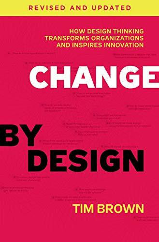Change by Design, Revised and Updated: How Design Thinking Transforms Organizations and Inspires Innovation [Unknown Binding] Brown, Tim