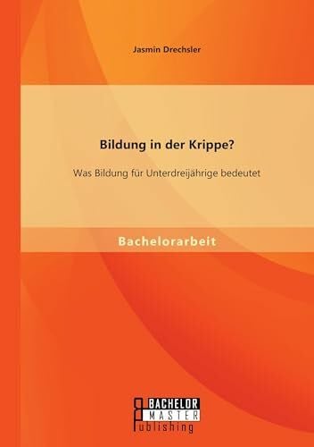 Drechsler, Jasmin Bildung in der Krippe? Was Bildung für Unterdreijährige bedeutet