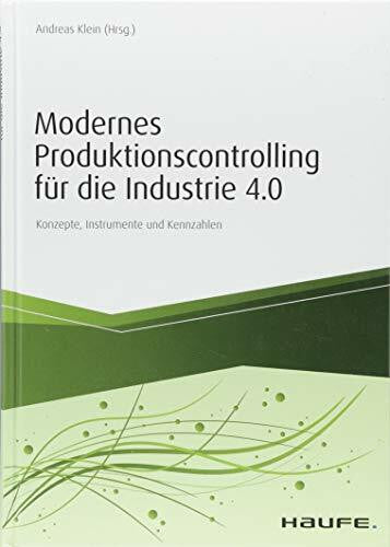 Klein, Andreas Modernes Produktionscontrolling für die Industrie 4.0: Konzepte, Instrumente und Kennzahlen (Haufe Fachbuch)