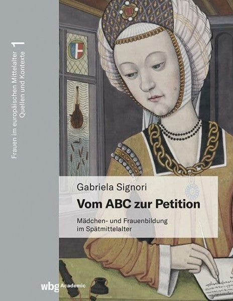 Signori, Prof. Dr. Gabriela Vom ABC zur Petition: Mädchen- und Frauenbildung im Spätmittelalter (Frauen im europäischen Mittelalter. Quellen und Kontexte)