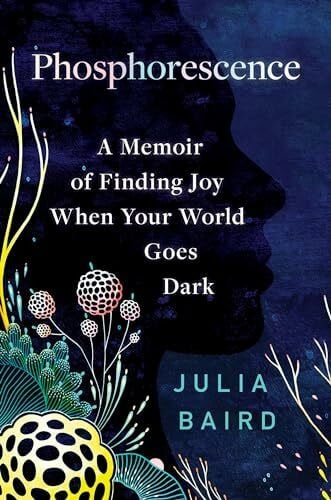 Baird, Julia Phosphorescence: A Memoir of Finding Joy When Your World Goes Dark