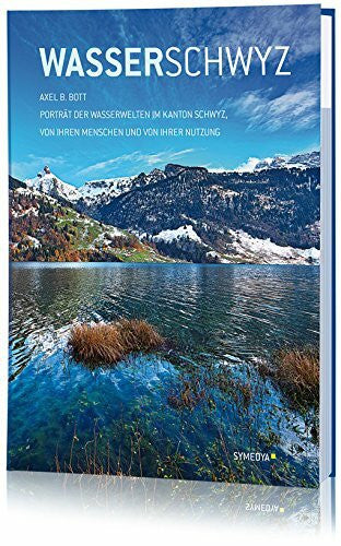 Axel B Bott Wasserschwyz: PortrÃ¤t Schwyzer Wasserwelten, ihre Menschen und ihre Nutzung