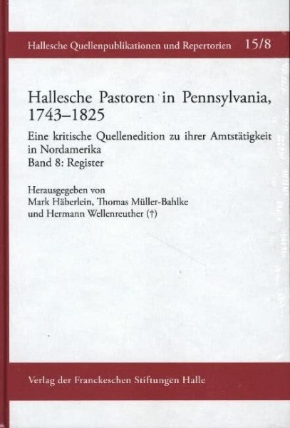 Müller-Bahlke, Thomas Hallesche Pastoren in Pennsylvania, 1743–1825. Eine kritische Quellenedition zu ihrer Amtstätigkeit in Nordamerika: Band 8: Register. Bearbeitet von ... Quellenpublikationen und Repertorie)