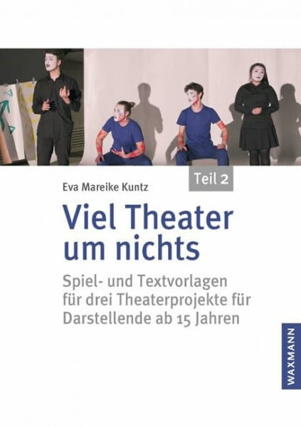 Eva Mareike Kuntz Viel Theater um nichts â€“ Teil 2: Spiel- und Textvorlagen für drei Theaterprojekte für Darstellende ab 15 Jahren