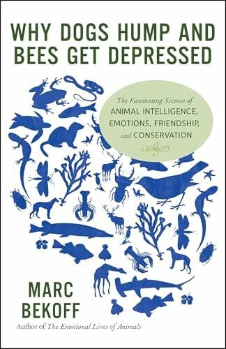 Bekoff, Ph.D. Marc Why Dogs Hump and Bees Get Depressed: The Fascinating Science of Animal Intelligence, Emotions, Friendship, and Conservation
