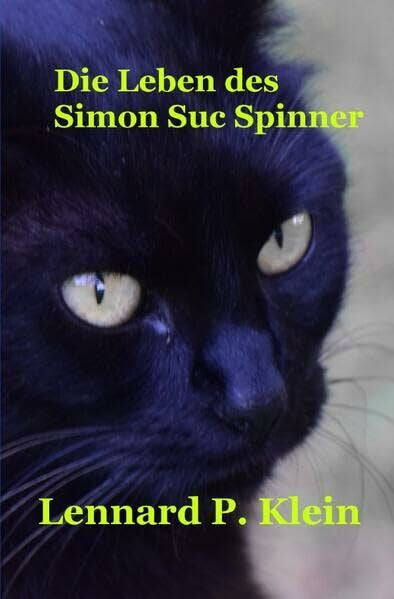 Klein, Lennard P. Die Leben des Simon Suc Spinner: Wenn ein Kater fliegen könnte, würde er oben auf den weißen Wolken in der Sonne schlafen
