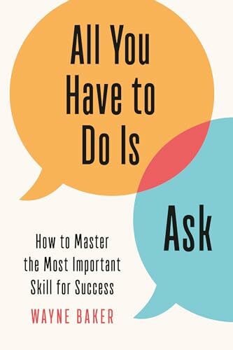 Baker, Wayne All You Have to Do Is Ask: How to Master the Most Important Skill for Success
