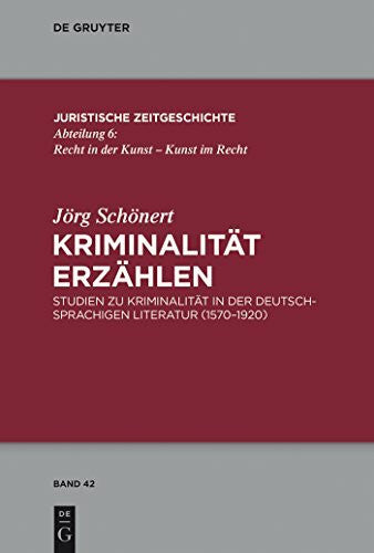 Schönert, Jörg Kriminalität erzählen: Studien zu Kriminalität in der deutschsprachigen Literatur (1570-1920) (Juristische Zeitgeschichte / Abteilung 6, 42, Band 42)
