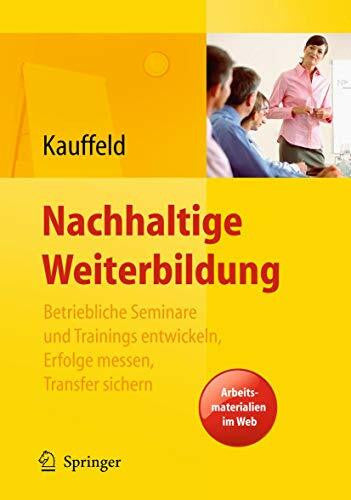 Kauffeld, Simone Nachhaltige Weiterbildung. Betriebliche Seminare und Trainings entwickeln, Erfolge messen, Transfer sichern: Betriebliche Seminare und Trainings ... Transfer sichern. Arbeitsmaterialien im Web