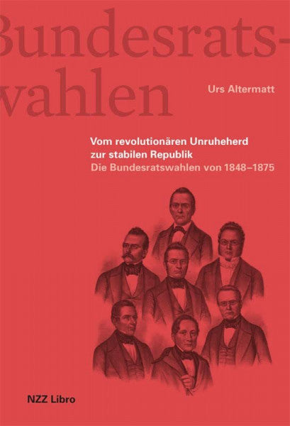 Altermatt, Urs Die Bundesratswahlen. Vom Unruheherd zur stabilen Republik: Band 1: Der schweizerische Bundesrat 1848â1875. Teamplayer, SchattenkÃ¶nige und Sesselkleber