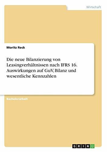Reck, Moritz Die neue Bilanzierung von Leasingverhältnissen nach IFRS 16. Auswirkungen auf GuV, Bilanz und wesentliche Kennzahlen