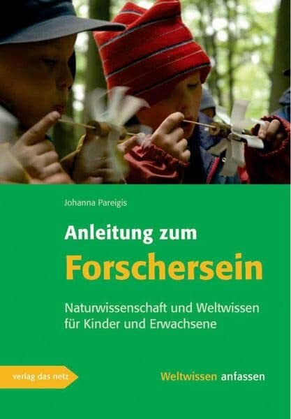 Pareigis, Johanna Anleitung zum Forschersein: Naturwissenschaft und Weltwissen für Kinder und Erwachsene (Weltwissen anfassen)
