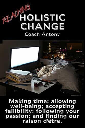Antony, Coach Reaching Holistic Change: Making time; allowing wellness; accepting fallibility; following your passion; and finding our raison d'Ãªtre. (Learning English, Band 3)
