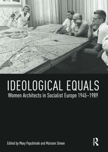 Simon, Mariann Ideological Equals: Women Architects in Socialist Europe 1945-1989