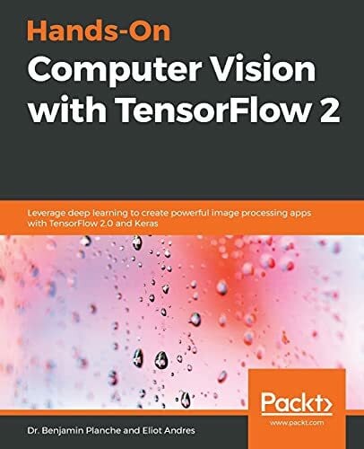 Andres, Eliot Hands-On Computer Vision with TensorFlow 2: Leverage deep learning to create powerful image processing apps with TensorFlow 2.0 and Keras