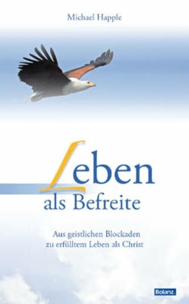 Happle, Michael Leben als Befreite: Aus geistlichen Blockaden zu erfülltem Leben als Christ