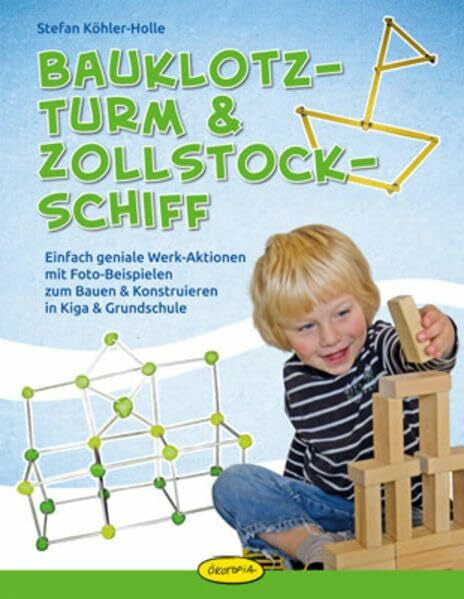 Stefan Köhler-Holle Bauklotz-Turm & Zollstock-Schiff: Einfach geniale Werk-Aktionen mit Foto-Beispielen zum Bauen & Konstruieren in Kiga & Grundschule