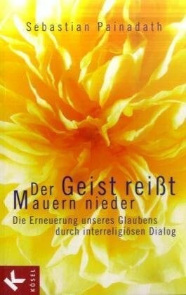 Painadath, Sebastian Der Geist reißt Mauern nieder: Die Erneuerung unseres Glaubens durch interreligiösen Dialog