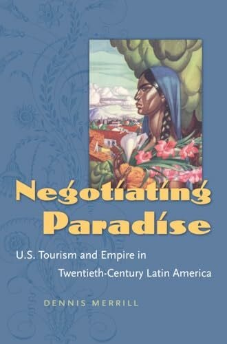 Merrill, Dennis Negotiating Paradise: U.S. Tourism and Empire in Twentieth-Century Latin America