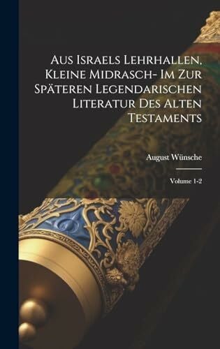 1838?-1913, WÃ¼nsche August Aus Israels Lehrhallen, kleine Midrasch- im zur spÃ¤teren legendarischen Literatur des Alten Testaments; Volume 1-2