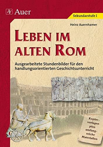 Auernhamer, Heinz Leben im alten Rom (Buch): Stundenbilder fÃ¼r den handlungsorientierten Geschichtsunterricht, umfangreiche Materialien (5. bis 7. Klasse)