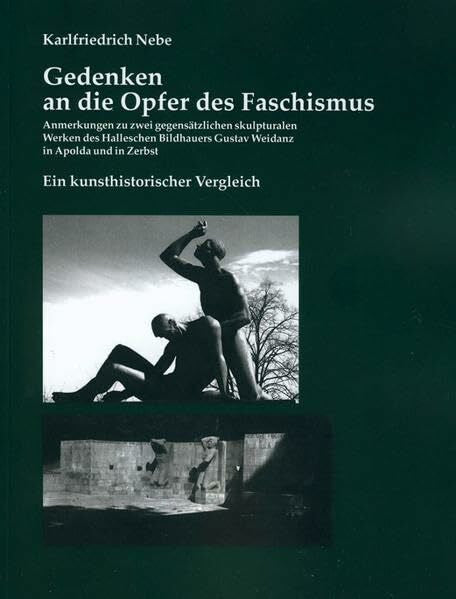 Nebe, Karlfriedrich Gedenken an die Opfer des Faschismus: Anmerkungen zu zwei gegensätzlichen skulpturalen Werken des Halleschen Bildhauers Gustav Weidanz in Apolda und in Zerbst