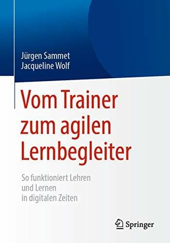 Wolf, Jacqueline Vom Trainer zum agilen Lernbegleiter: So funktioniert Lehren und Lernen in digitalen Zeiten